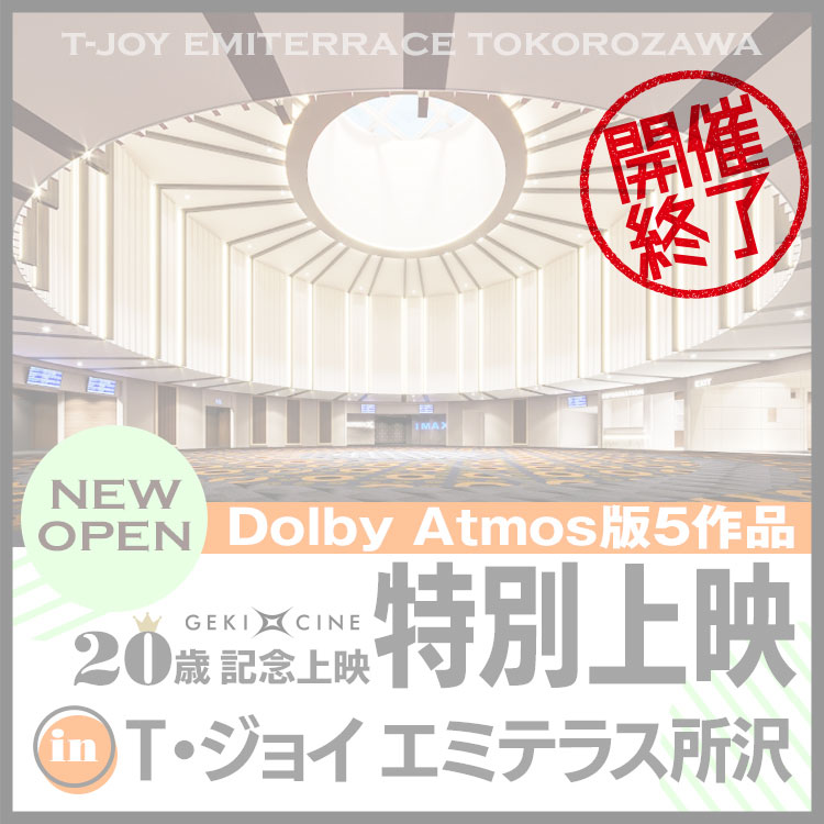 ゲキ×シネ２０歳記念！Dolby Atmos版5作品特別上映！
in T・ジョイ エミテラス所沢 